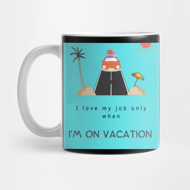 I love my job only when I’m on vacation,funny quotes by Amart